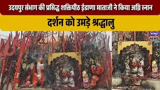 उदयपुर संभाग की प्रसिद्ध शक्तिपीठ ईडाणा माताजी ने किया अग्नि स्नान, दर्शन को उमड़े श्रद्धालु