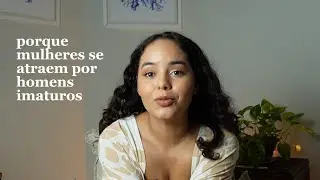 Sessão 12: Porque mulheres se atraem por homens imaturos