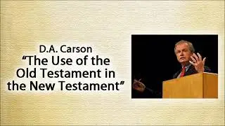 Lecture: D.A. Carson on the New Testament Use of the Old Testament (1 of 3)