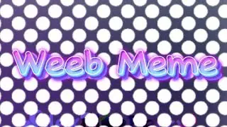 Weeb meme @ItzYoshiii @JiagailleE @NotDanielaXD @SukiStudio @Tomixity @vixveee