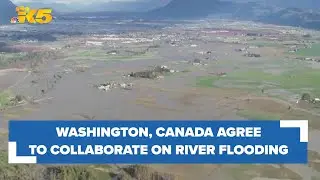 Washington state and Canada agree to work together on Nooksack River flooding