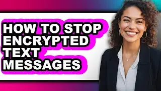 How to Stop Encrypted Text Messages - Full Guide