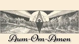 Aum &mdash; Om &mdash; Amen The Real Nature of These Mystic Words By The Imperator AMORC
