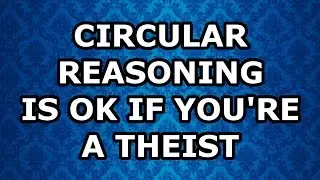 Circular Reasoning Is OK if You're a Theist