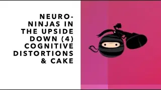 Being A Neuro Ninja In The Upside Down World (4) - Cognitive Distortions & Cake!!!