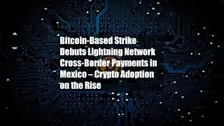 Bitcoin-Based Strike Debuts Lightning Network Cross-Border Payments in Mexico &ndash; Crypto Adoption on