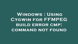 Windows : Using Cygwin for FFMPEG build error cmp: command not found