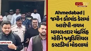 Ahmedabad | જમીન કૌભાંડ કેસમાં આરોપી નાયબ મામલતદાર ચંદ્રસિંહ મોરીને જ્યુડિશિયલ કસ્ટડીમાં મોકલાયાં