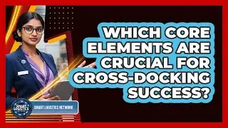 Which Core Elements Are Crucial for Cross-Docking Success?