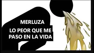 MERLUZA lo peor que me paso en la vida