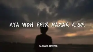 Aya woh Phir Nazar Aise  (slowed Rewerb) song