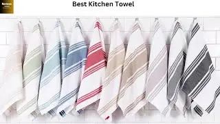 Best Kitchen Towel: Ultimate Guide to Absorbent and Durable Towels For Your Kitchen