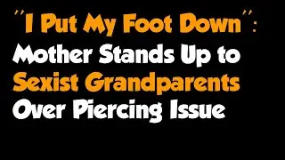 Full Story - &ldquo;I Put My Foot Down&rdquo;: Mother Stands Up to Sexist Grandparents Over Piercing Issue