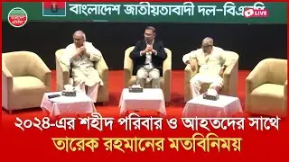 ২০২৪-এর শহীদ পরিবার ও আহতদের সাথে তারেক রহমানের মতবিনিময় | সরাসরি