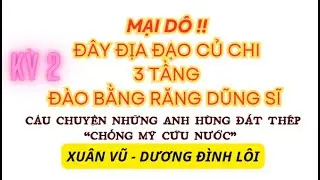Mại dô Đây địa đạo Củ chi ba tầng đào bằng răng dũng sĩ - Kỳ 2