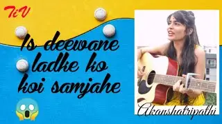 Iss deewane ladke ko koi samjahe Song