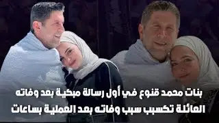 ابنة محمد قنوع في أول رسالة لها بعد وفاته أبكت الجميع ..وعائلته تكشف سبب وفاته بعد عملية القسطرة
