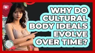 Why Do Cultural Body Ideals Evolve Over Time? - Inside Body Image