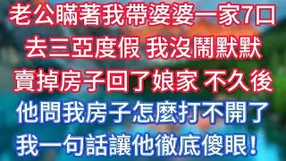 老公瞞著我帶婆婆一家7口，去三亞度假，我沒鬧默默賣掉房子回了娘家，不久後他問我房子怎麼打不開了，我一句話讓他徹底傻眼！ #傾聽故事會 #情感故事 #老人频道 #老年健康 #為人處世 #老年生活
