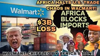 Why Walmart Is Panicking As African Nations Block Key Imports Overnight