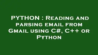 PYTHON : Reading and parsing email from Gmail using C#, C++ or Python