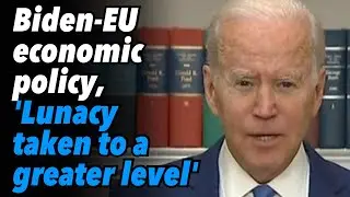 Biden-EU economic policy, 'Lunacy taken to a greater level'