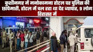 कुशीनगर में होटल पर पुलिस का बड़ा छापा | मनोकामना होटल में देह व्यापार का खुलासा | 9 गिरफ्तार | UP 