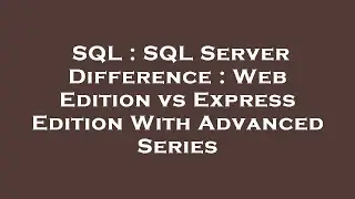 SQL : SQL Server Difference : Web Edition vs Express Edition With Advanced Series