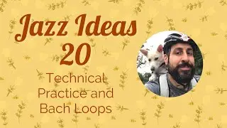 Jazz Ideas 20: Jazz Workshop III Technical Practice and Bach Loops