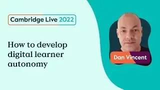 How to develop digital learner autonomy - Dan Vincent - Cambridge Live