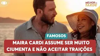 Maira Cardi assume ser ciumenta e não aceitar traições | Melhor da Tarde
