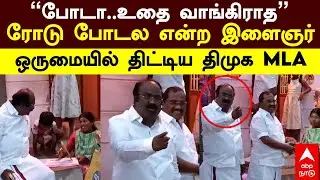 DMK MLA Angry |&lsquo;&rsquo;போடா..உதை வாங்கிராத&rsquo;&rsquo;ரோடு போடல என்ற இளைஞர் ஒருமையில் திட்டிய திமுக MLA|Kallakurichi