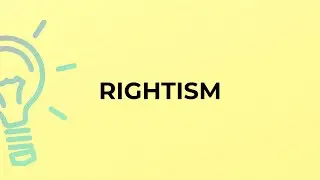 What is the meaning of the word RIGHTISM?