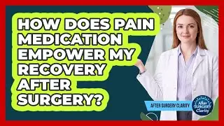 How Does Pain Medication Empower My Recovery After Surgery? - After Surgery Clarity