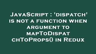 JavaScript : 'dispatch' is not a function when argument to mapToDispatchToProps() in Redux