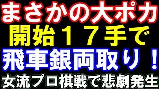 まさかの大ポカ！開始17手で純粋な「飛車銀両取り」で終了。女流プロ棋戦で大事件発生