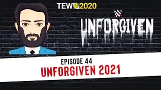 TEW 2020 - WWE 2021 Ep. 44: Unforgiven 2021