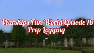 Warships Fun World Episode 10: Prep Logging