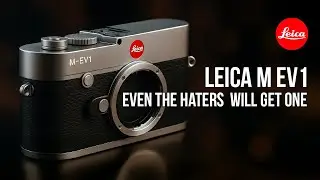 Leica M EV1 &mdash; Leica, которую полюбят даже ненавистники. Вот почему