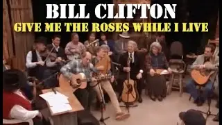 Bill Clifton - Give Me Roses While I Live (Live 1999)