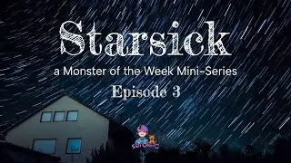 Starsick: Episode 3 - A Monster of the Week Mini-Series