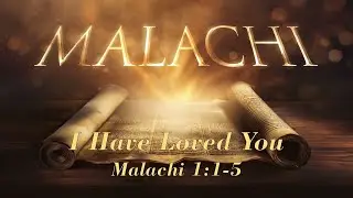 I Have Loved You. Malachi 1:1-5