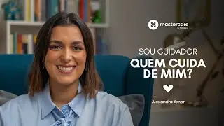 Sou Cuidador, Quem Cuida de Mim | Alexandra Amor | Mastercare