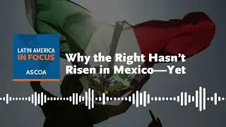 Why the Right Hasn&rsquo;t Risen in Mexico&mdash;Yet | Ep.229