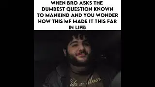 When Bro Says The Dumbest Thing Ever So You Wonder How He Made it This Far In Life