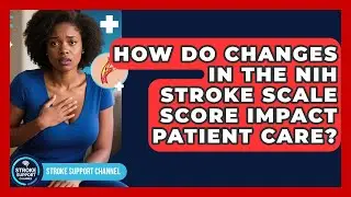 How Do Changes in the NIH Stroke Scale Score Impact Patient Care? | Stroke Support Channel
