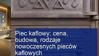 Nowoczesne piece kaflowe: Cena, budowa i rodzaje - wszystko, co musisz wiedzieć!