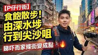 【P仔行街】食飽散步！由深水埗行到尖沙咀 | 睇吓而家條街變成點 🚶‍♂️🌆 🔥