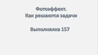 Выполнялка 157 . Фотоэффект. Как решаются задачи