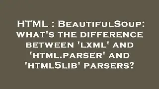 HTML : BeautifulSoup: what's the difference between 'lxml' and 'html.parser' and 'html5lib' parsers?